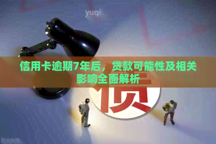 信用卡逾期7年后，贷款可能性及相关影响全面解析