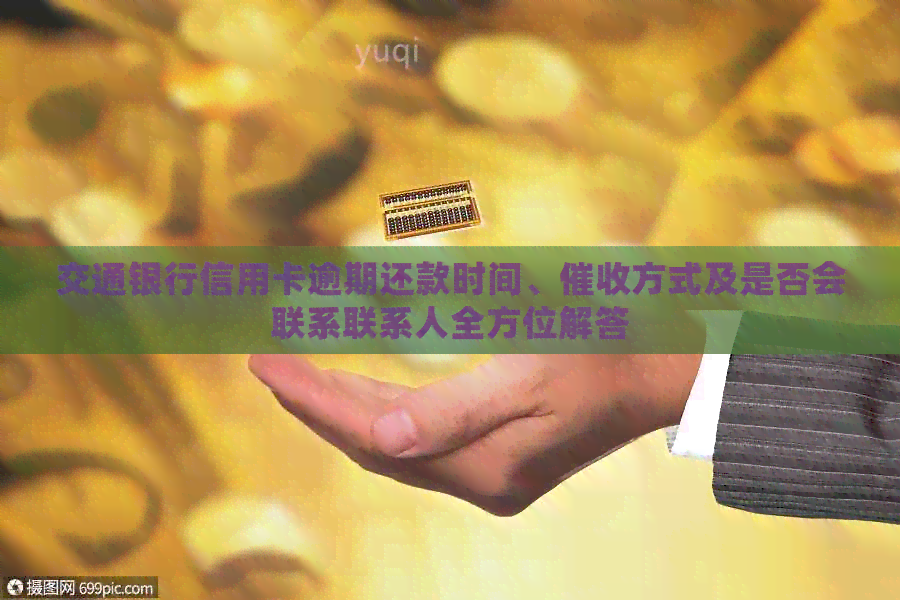 交通银行信用卡逾期还款时间、方式及是否会联系联系人全方位解答