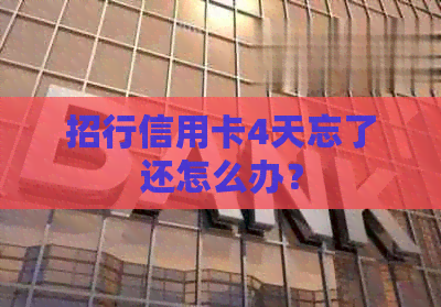 招行信用卡4天忘了还怎么办？