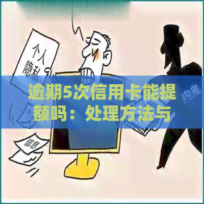 逾期5次信用卡能提额吗：处理方法与影响分析