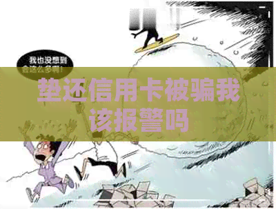 垫还信用卡被骗我该报警吗