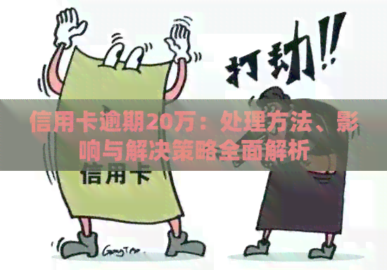 信用卡逾期20万：处理方法、影响与解决策略全面解析