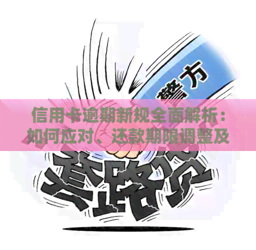 信用卡逾期新规全面解析：如何应对、还款期限调整及影响范围详细说明