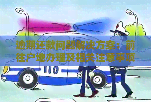 逾期还款问题解决方案：前往户地办理及相关注意事项