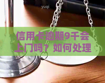 信用卡逾期9千会上门吗？如何处理？