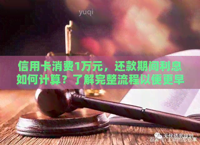 信用卡消费1万元，还款期间利息如何计算？了解完整流程以便更早还清欠款