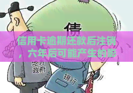 信用卡逾期还款后注销，六年后可能产生的影响及解决方案
