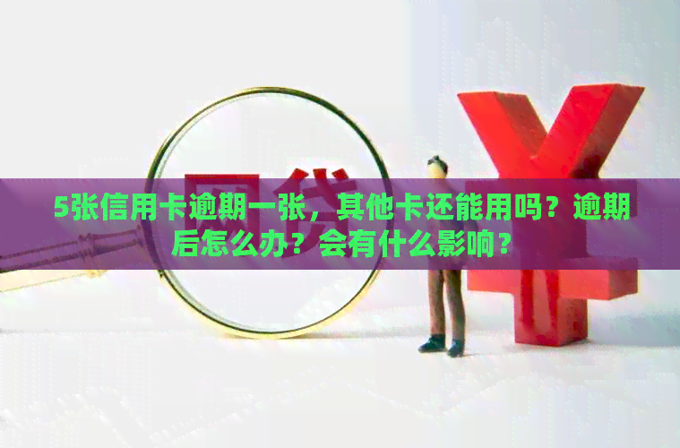 5张信用卡逾期一张，其他卡还能用吗？逾期后怎么办？会有什么影响？