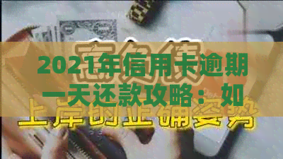 2021年信用卡逾期一天还款攻略：如何避免罚息和信用损失？