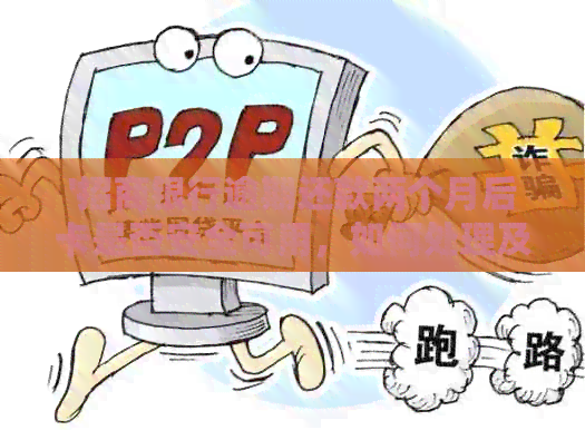 '招商银行逾期还款两个月后卡是否安全可用，如何处理及恢复使用？'