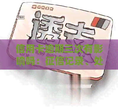 信用卡逾期三次有影响吗：记录、处理方法与3张卡片相关问题解答