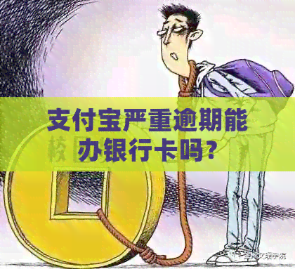 支付宝严重逾期能办银行卡吗？