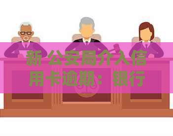 新 公安局介入信用卡逾期：银行采取法律手保护债务人权益
