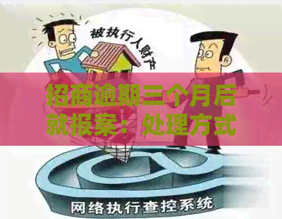 招商逾期三个月后就报案：处理方式与后果
