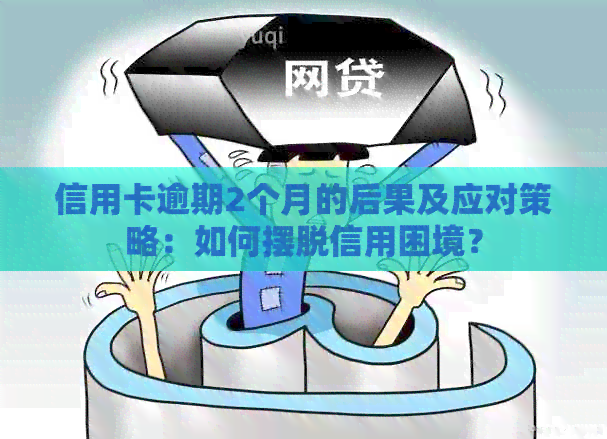 信用卡逾期2个月的后果及应对策略：如何摆脱信用困境？