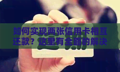 如何实现两张信用卡相互还款？这里有全面的解决方案！