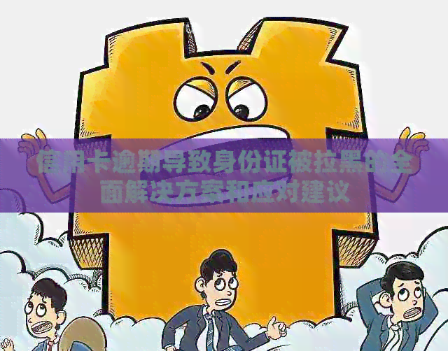 信用卡逾期导致身份证被拉黑的全面解决方案和应对建议
