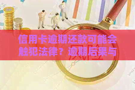 信用卡逾期还款可能会触犯法律？逾期后果与应对策略全面解析