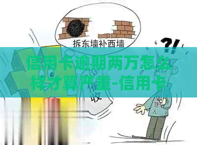 信用卡逾期两万怎么样才算严重-信用卡逾期两万怎么样才算严重呢