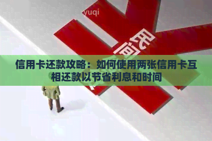信用卡还款攻略：如何使用两张信用卡互相还款以节省利息和时间