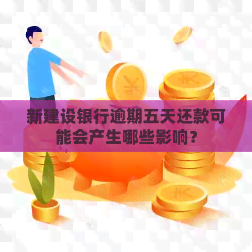 新建设银行逾期五天还款可能会产生哪些影响？