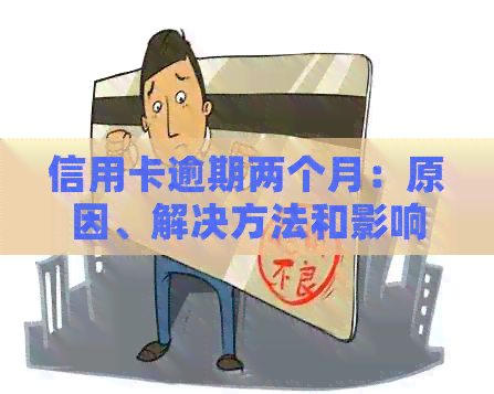信用卡逾期两个月：原因、解决方法和影响分析