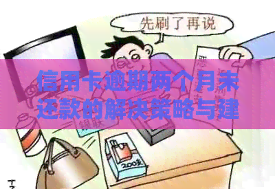信用卡逾期两个月未还款的解决策略与建议，让你轻松度过难关