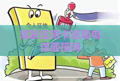 浦发信用卡逾期电话要接吗