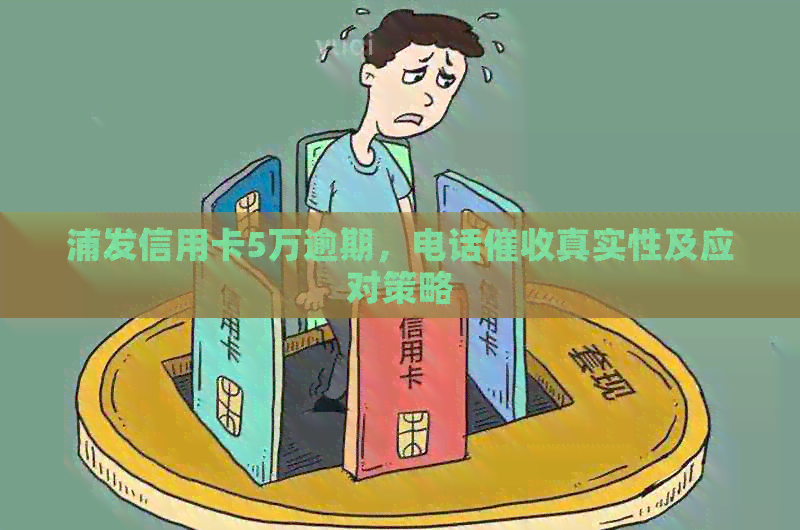 浦发信用卡5万逾期，电话真实性及应对策略