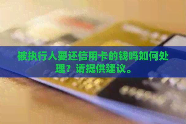 被执行人要还信用卡的钱吗如何处理？请提供建议。