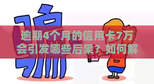 逾期4个月的信用卡7万会引发哪些后果？如何解决这个问题？