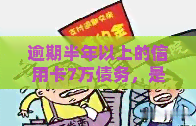 逾期半年以上的信用卡7万债务，是否会涉及到法律问题？