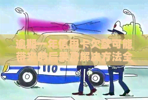 逾期一年信用卡欠款可能带来的后果及解决方法全面解析