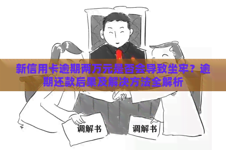 新信用卡逾期两万元是否会导致坐牢？逾期还款后果及解决方法全解析