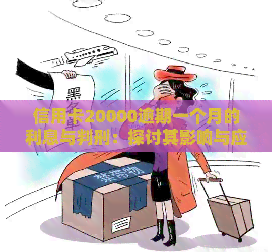 信用卡20000逾期一个月的利息与判刑：探讨其影响与应对策略