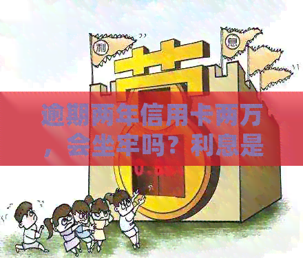 逾期两年信用卡两万，会坐牢吗？利息是多少？