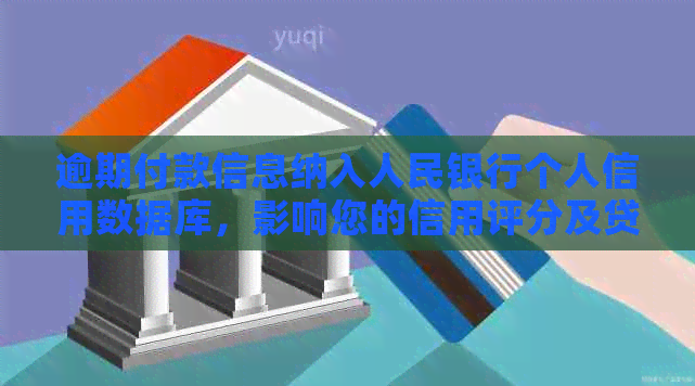 逾期付款信息纳入人民银行个人信用数据库，影响您的信用评分及贷款申请