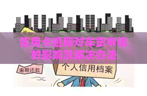信用卡逾期对车贷申请的影响及解决办法
