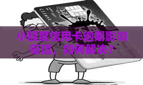 小额度信用卡逾期影响，如何解决？