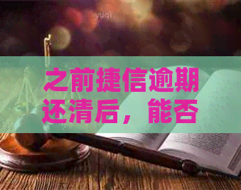 之前捷信逾期还清后，能否继续办理信用卡？是否安全？