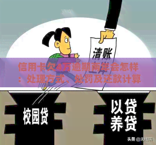 信用卡欠4万逾期两年会怎样：处理方式、处罚及还款计算