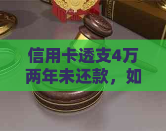 信用卡透支4万两年未还款，如何解决逾期问题