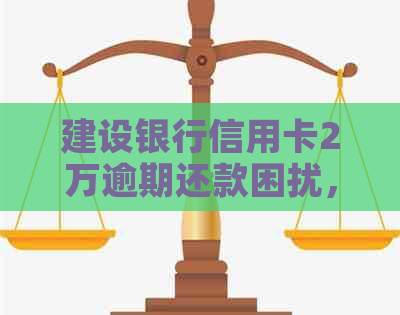 建设银行信用卡2万逾期还款困扰，解决方案探讨