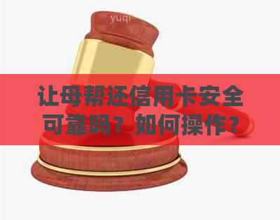 让母帮还信用卡安全可靠吗？如何操作？