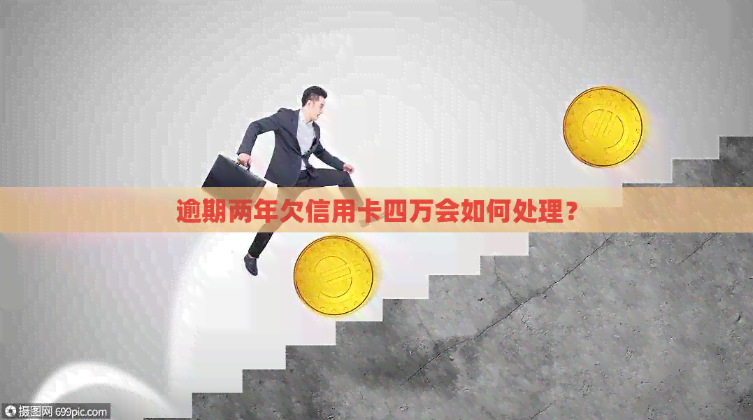 逾期两年欠信用卡四万会如何处理？
