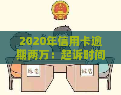 2020年信用卡逾期两万：起诉时间与策略分析