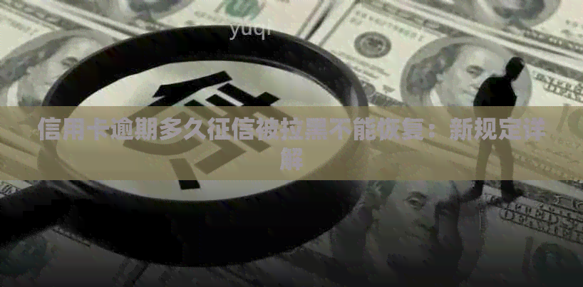 信用卡逾期多久被拉黑不能恢复：新规定详解