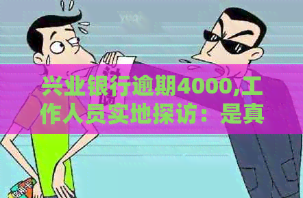 兴业银行逾期4000,工作人员实地探访：是真的吗？