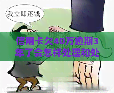 信用卡欠40万逾期3年了会怎样处理和处罚