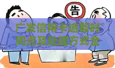 广发信用卡逾期时间点及处理方式全解析，不再担心罚息和信用记录！